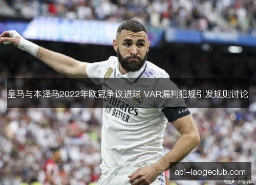 皇马与本泽马2022年欧冠争议进球 VAR漏判犯规引发规则讨论